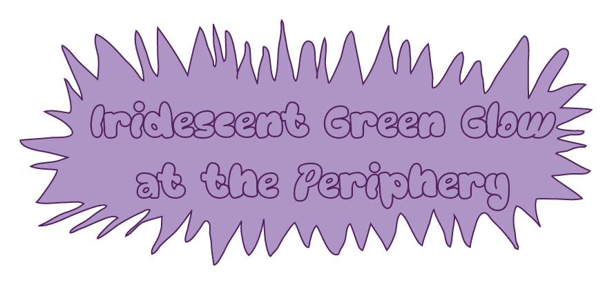 Iridescent green glow at the perhiphery; written on a lilac, weird shape, despite being called green glow...