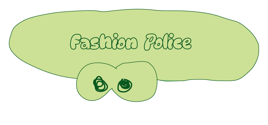 Fashion police; written on a green bubble with 2 squiggly eyes
