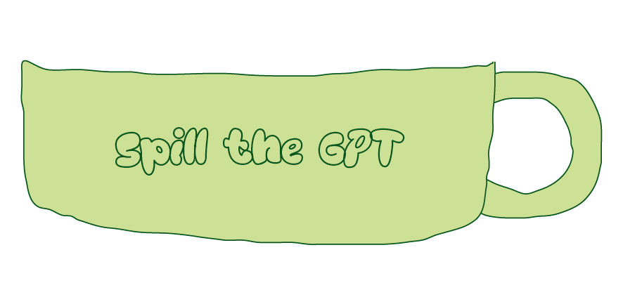 Spill the GPT; written on a green tea cup
